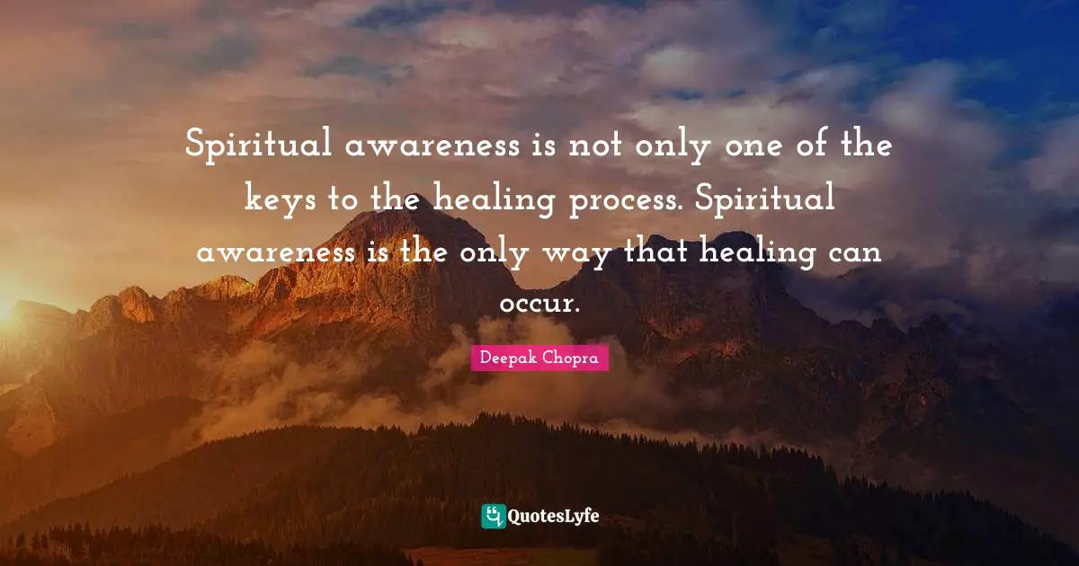Spiritual awareness is not only one of the keys to the healing process. Spiritual awareness is the only way that healing can occur.