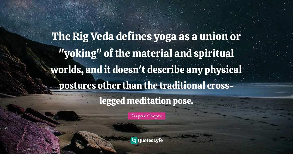 The Rig Veda defines yoga as a union or "yoking" of the material and spiritual worlds, and it doesn't describe any physical postures other than the traditional cross-legged meditation pose.