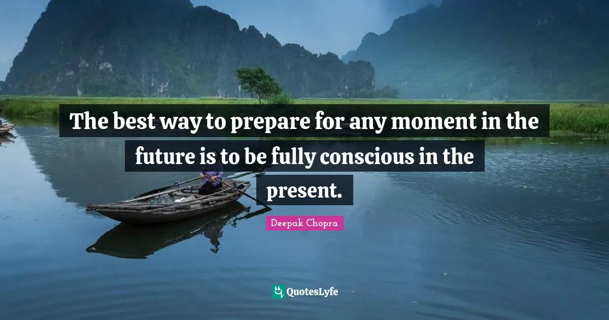 The best way to prepare for any moment in the future is to be fully conscious in the present.