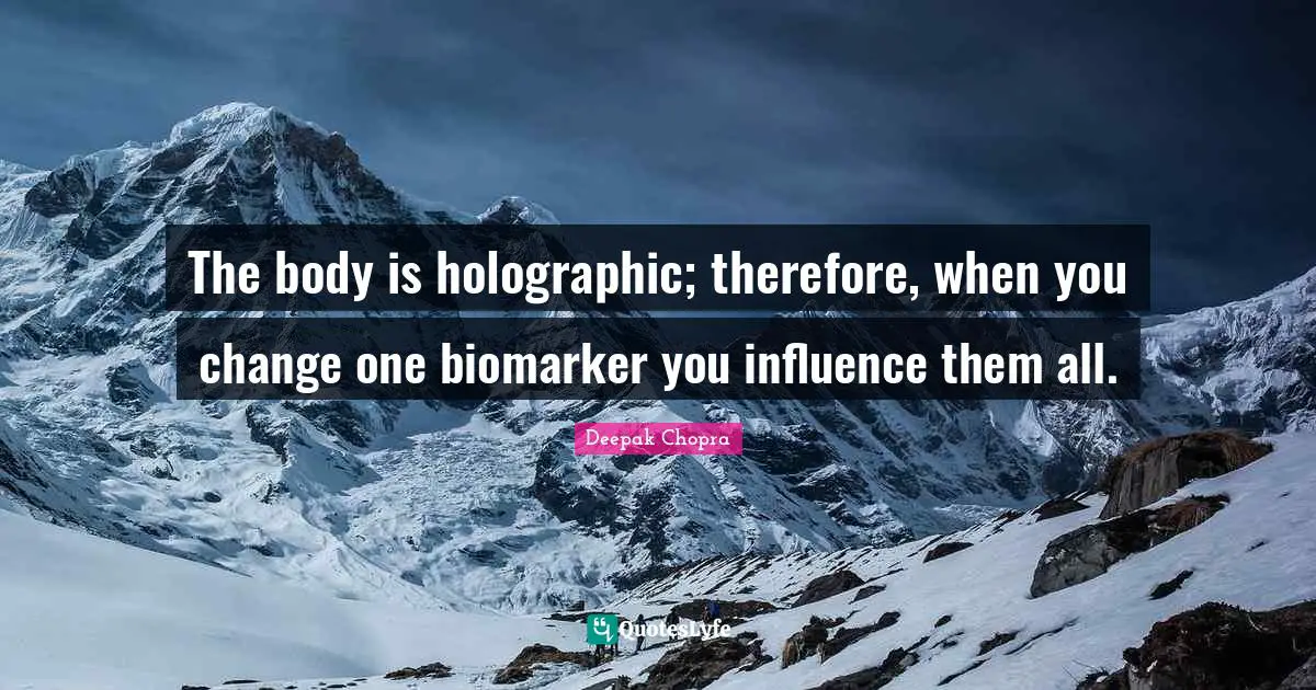 The body is holographic; therefore, when you change one biomarker you influence them all.