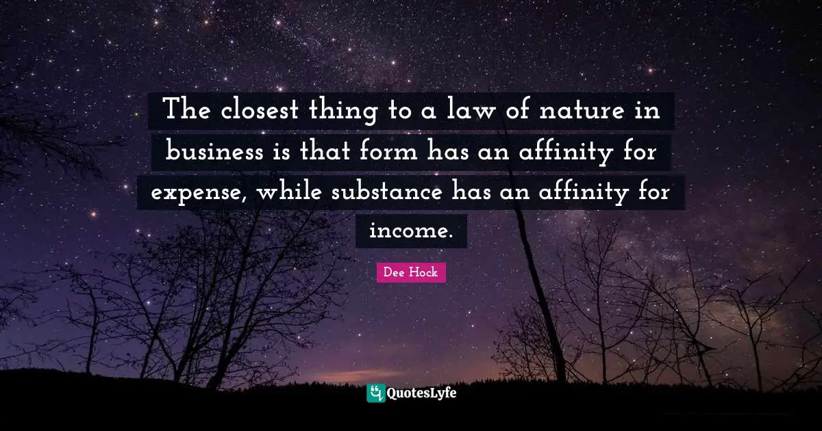 The closest thing to a law of nature in business is that form has an affinity for expense, while substance has an affinity for income.