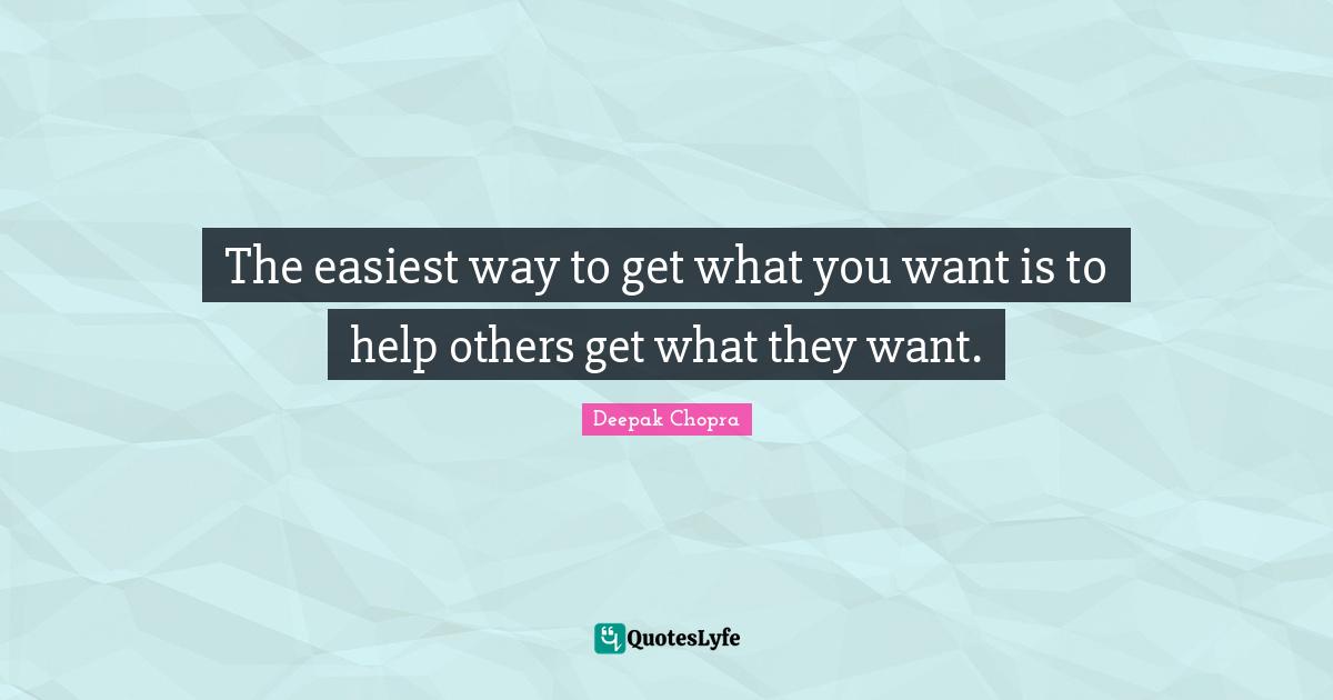 The easiest way to get what you want is to help others get what they want.