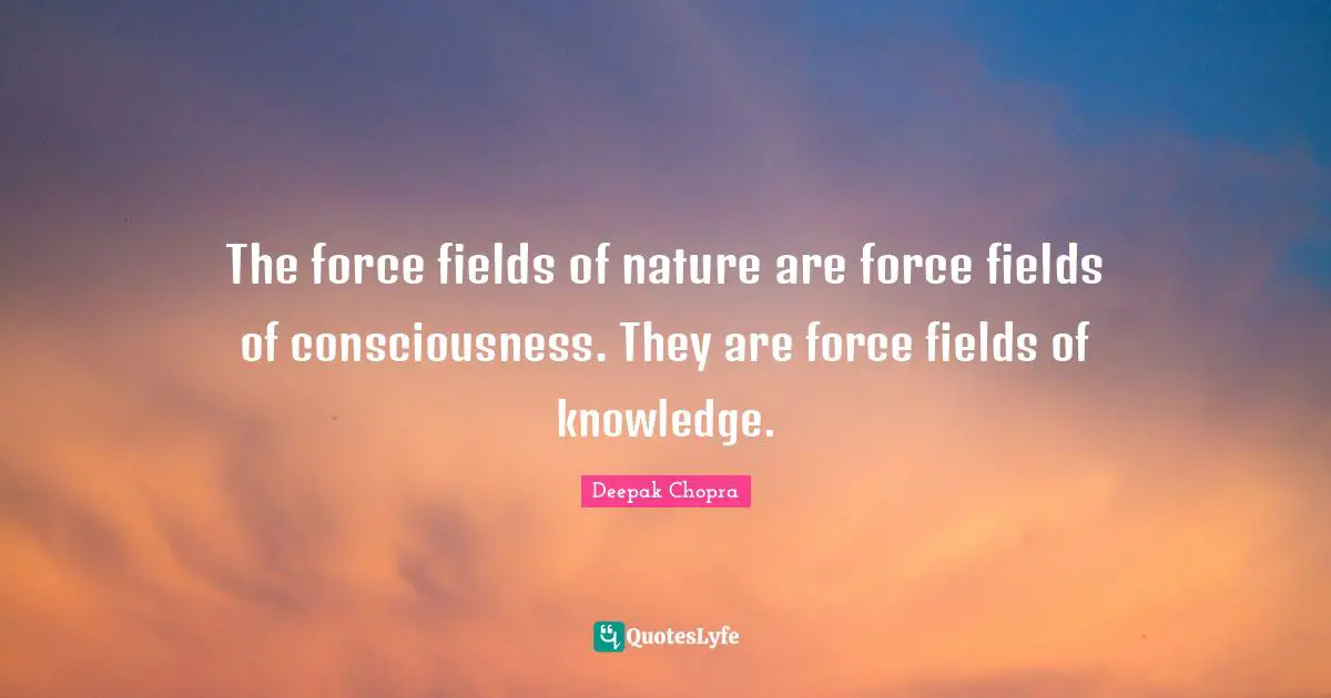Force Fields Quotes: "The force fields of nature are force fields of consciousness. They are force fields of knowledge."