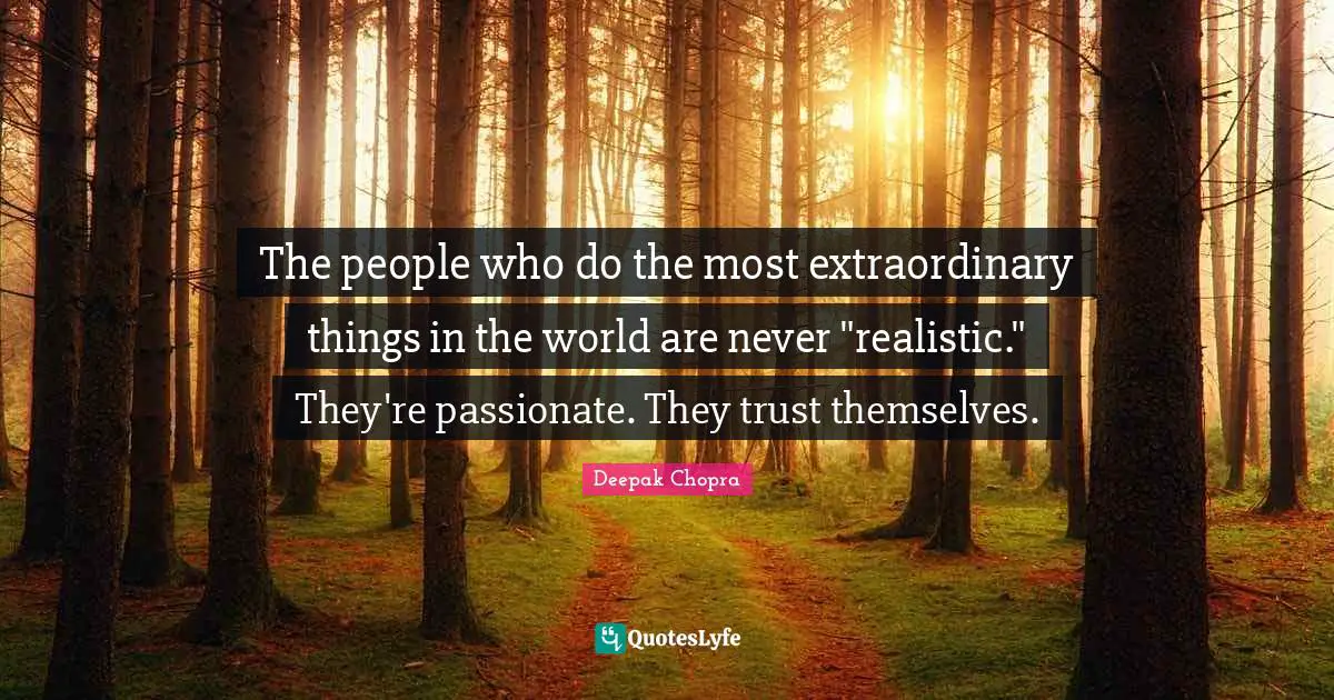 Extraordinary Things Quotes: "The people who do the most extraordinary things in the world are never "realistic." They're passionate. They trust themselves."