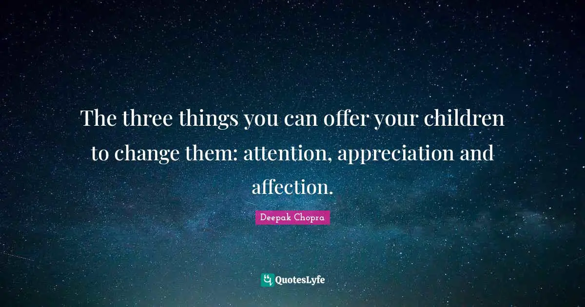 The three things you can offer your children to change them: attention, appreciation and affection.