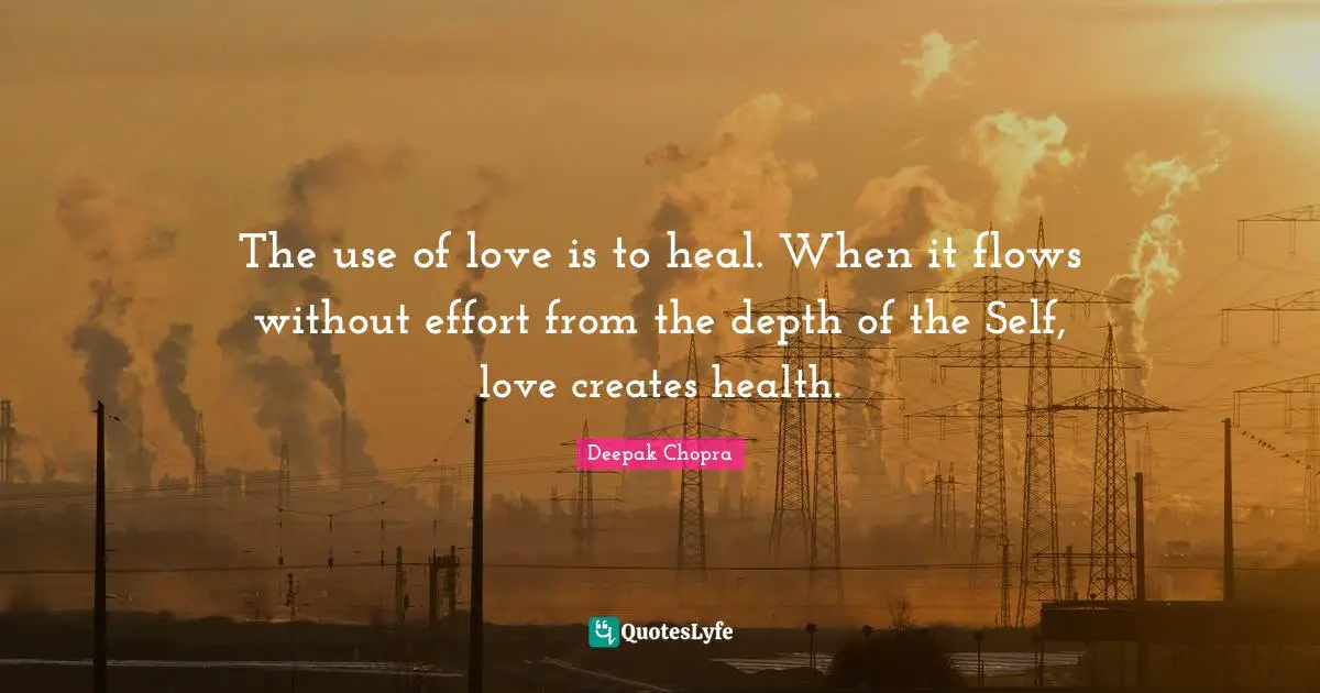 The use of love is to heal. When it flows without effort from the depth of the Self, love creates health.