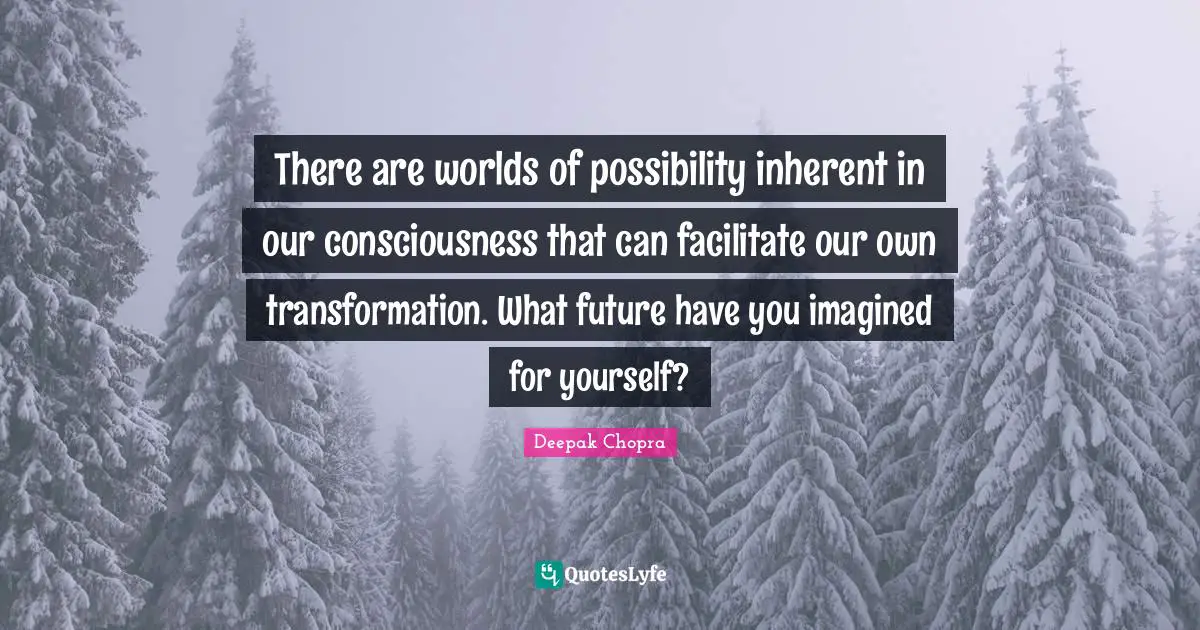 Facilitate Quotes: "There are worlds of possibility inherent in our consciousness that can facilitate our own transformation. What future have you imagined for yourself?"
