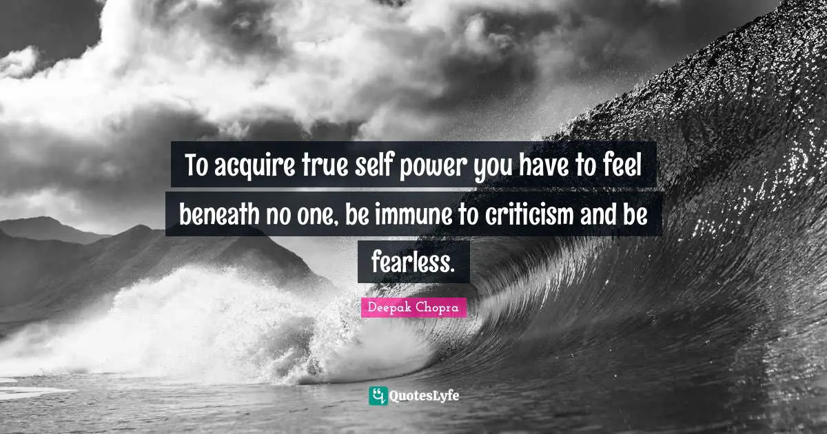 True Self Quotes: "To acquire true self power you have to feel beneath no one, be immune to criticism and be fearless."