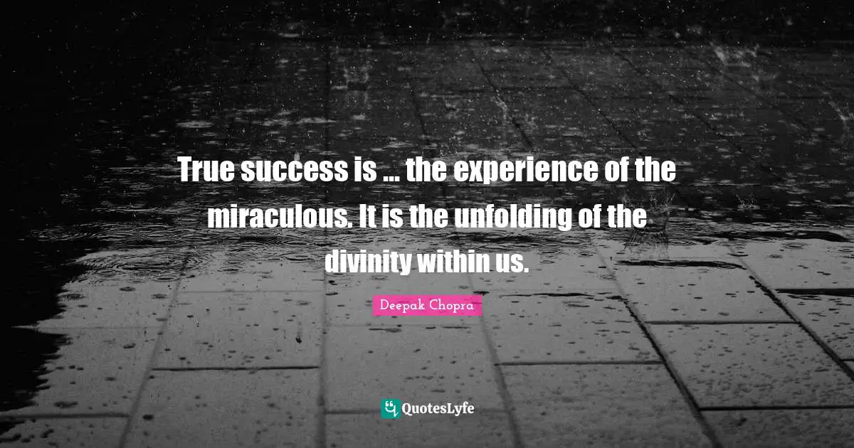 True success is ... the experience of the miraculous. It is the unfolding of the divinity within us.
