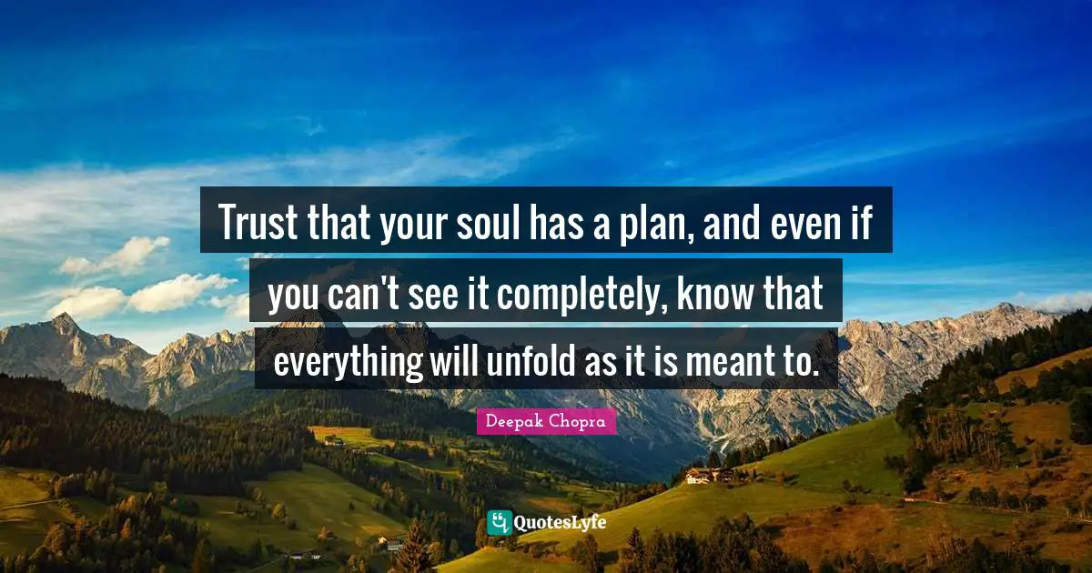 Trust that your soul has a plan, and even if you can't see it completely, know that everything will unfold as it is meant to.