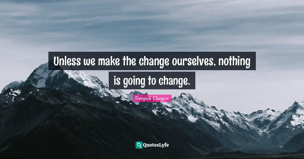 Unless we make the change ourselves, nothing is going to change.