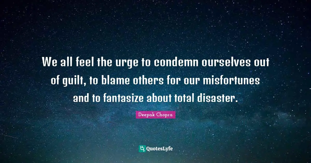 Misfortunes Quotes: "We all feel the urge to condemn ourselves out of guilt, to blame others for our misfortunes and to fantasize about total disaster."