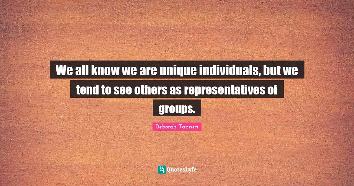 Representatives Quotes: "We all know we are unique individuals, but we tend to see others as representatives of groups."