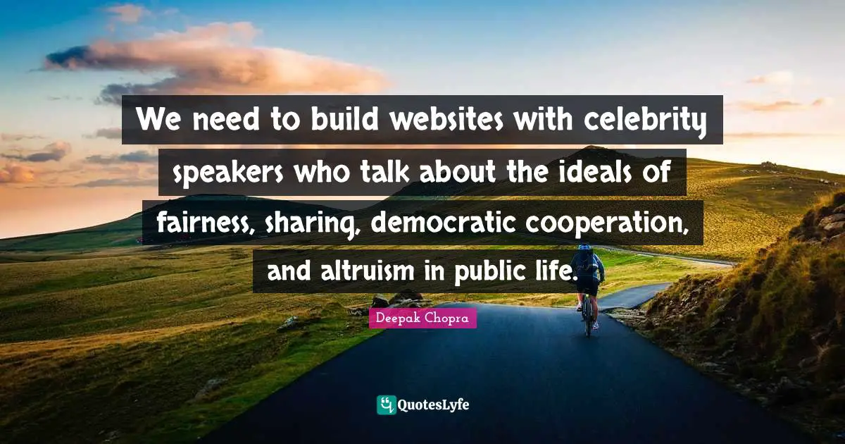 We need to build websites with celebrity speakers who talk about the ideals of fairness, sharing, democratic cooperation, and altruism in public life.