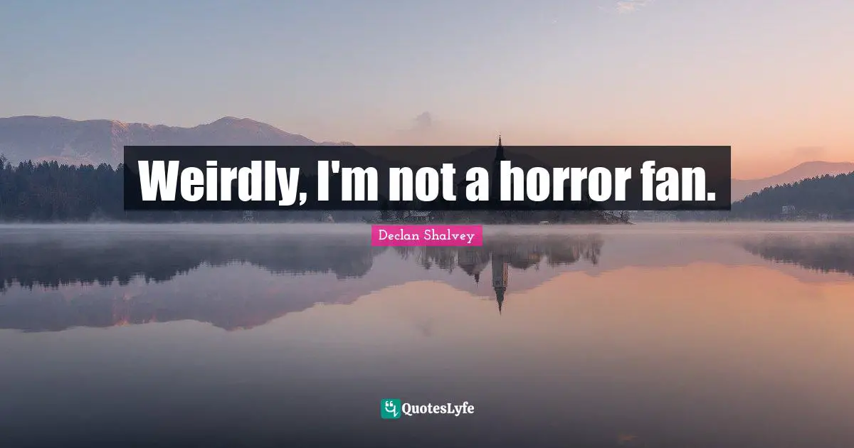Weirdly, I'm not a horror fan.
