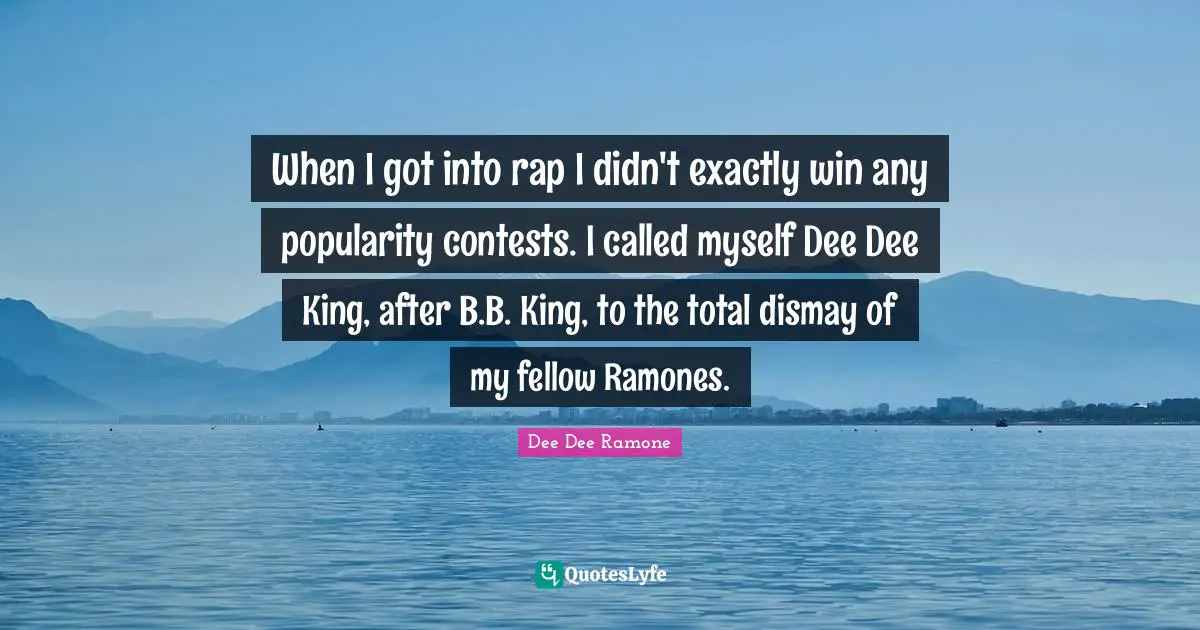 Dismay Quotes: "When I got into rap I didn't exactly win any popularity contests. I called myself Dee Dee King, after B.B. King, to the total dismay of my fellow Ramones."