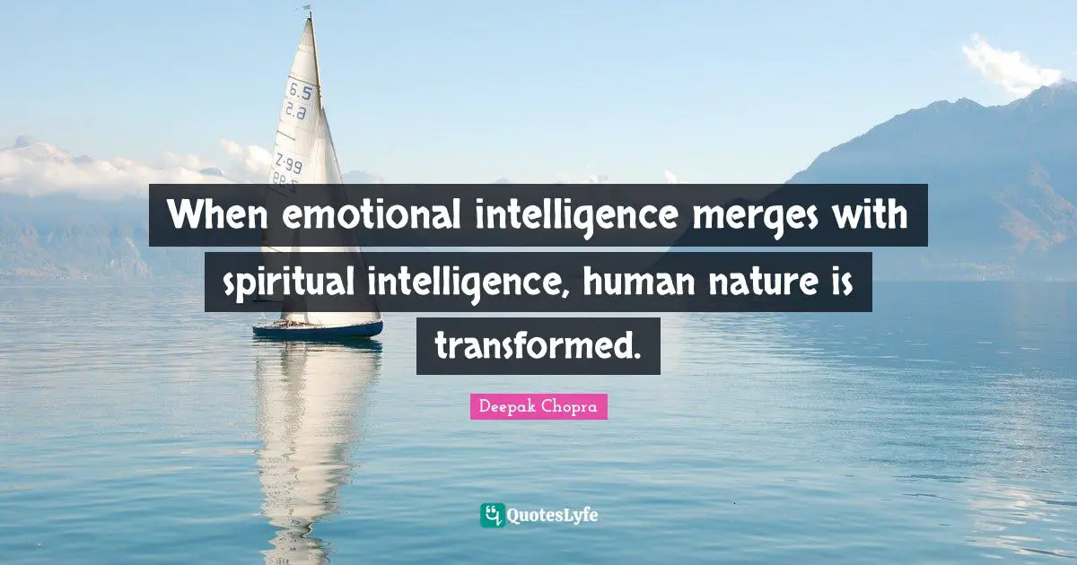 When emotional intelligence merges with spiritual intelligence, human nature is transformed.