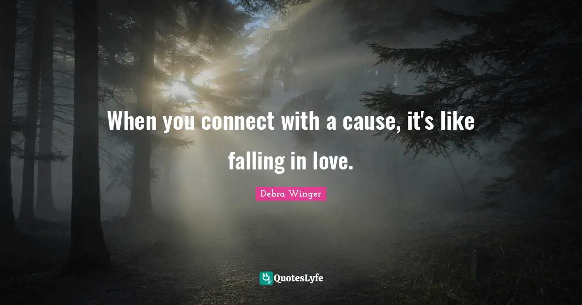 When you connect with a cause, it's like falling in love.