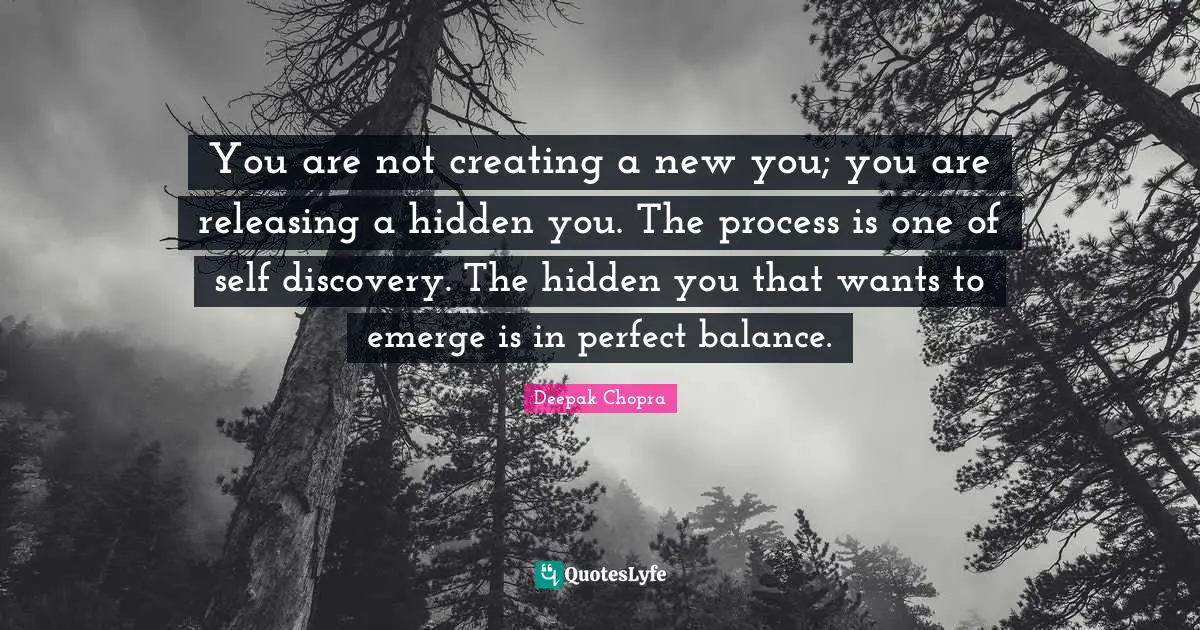 You are not creating a new you; you are releasing a hidden you. The process is one of self discovery. The hidden you that wants to emerge is in perfect balance.
