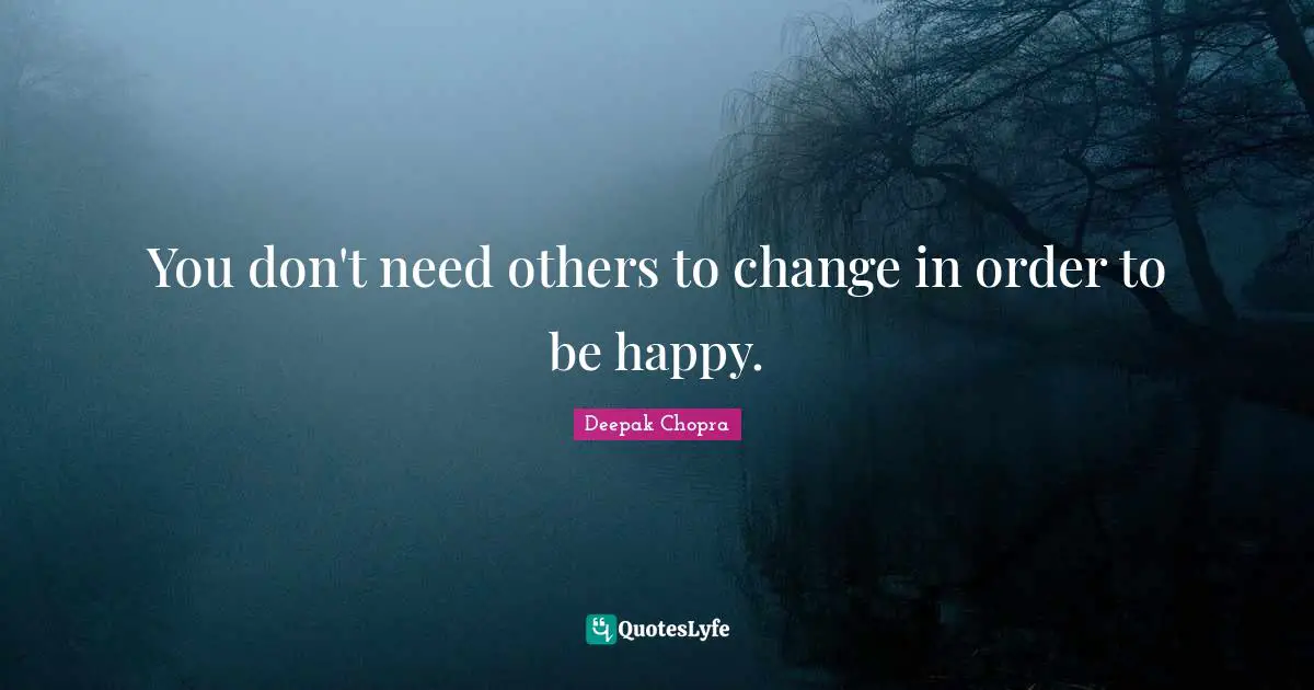 You don't need others to change in order to be happy.