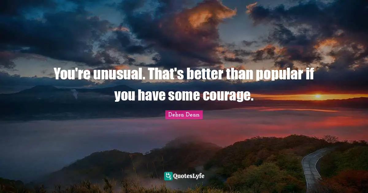 You're unusual. That's better than popular if you have some courage.