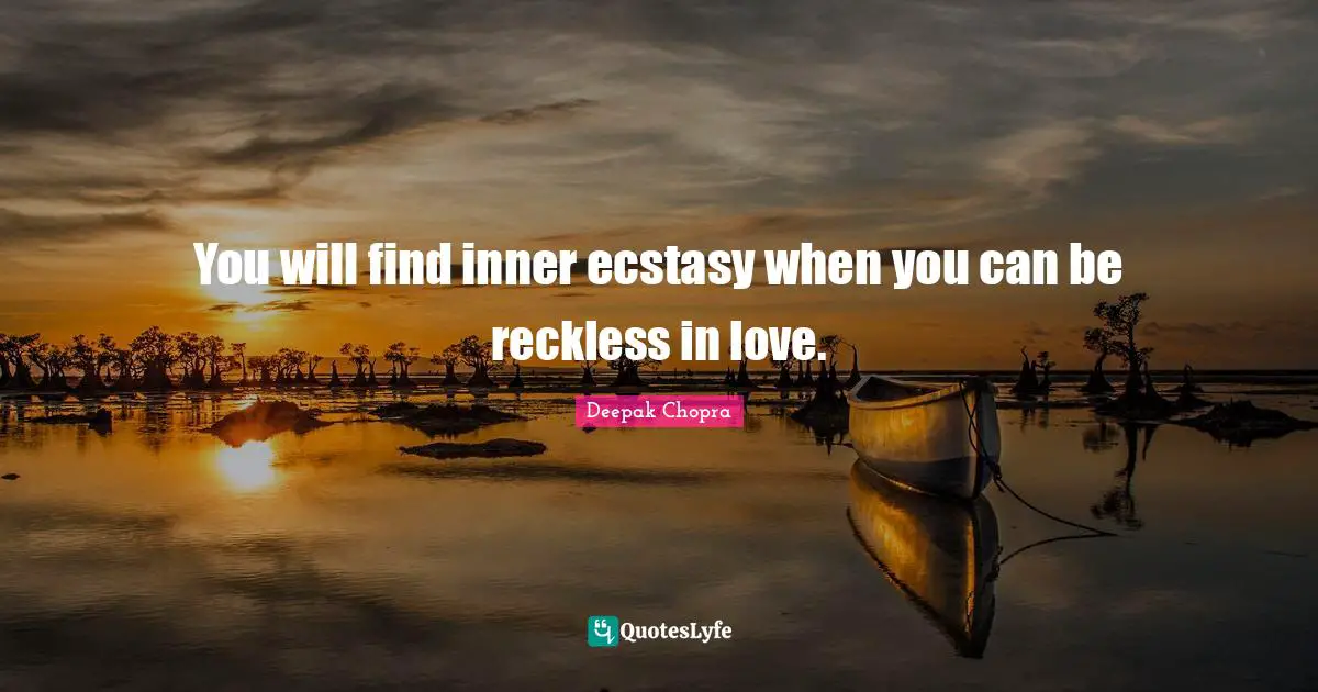 You will find inner ecstasy when you can be reckless in love.