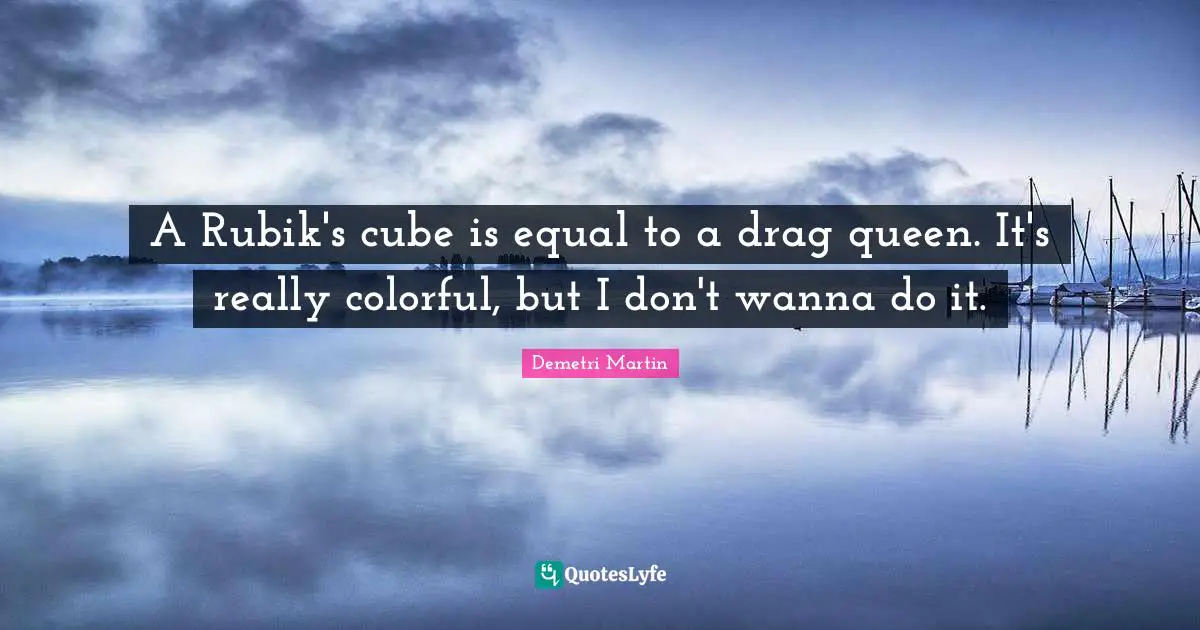 Queen Quotes: "A Rubik's cube is equal to a drag queen. It's really colorful, but I don't wanna do it."