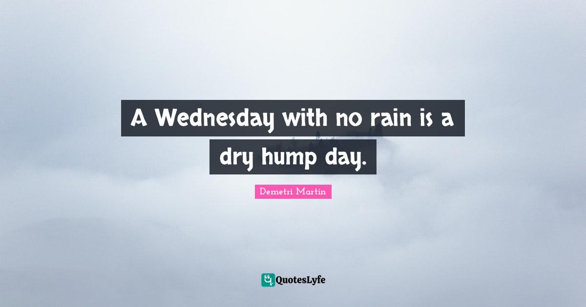A Wednesday with no rain is a dry hump day.