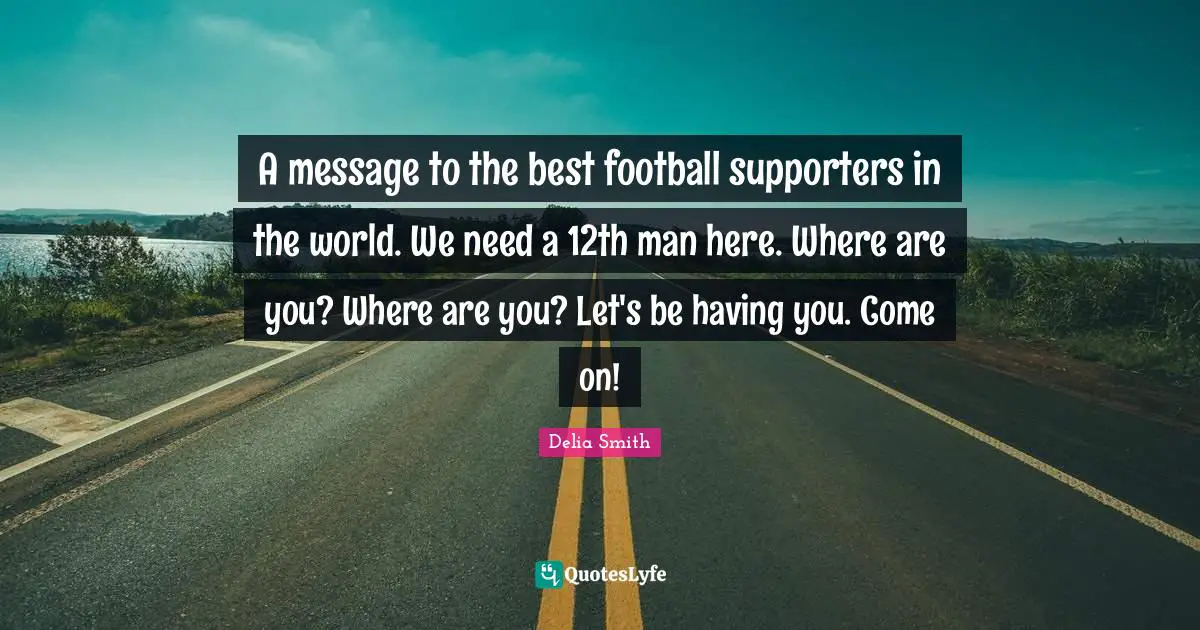 A message to the best football supporters in the world. We need a 12th man here. Where are you? Where are you? Let's be having you. Come on!
