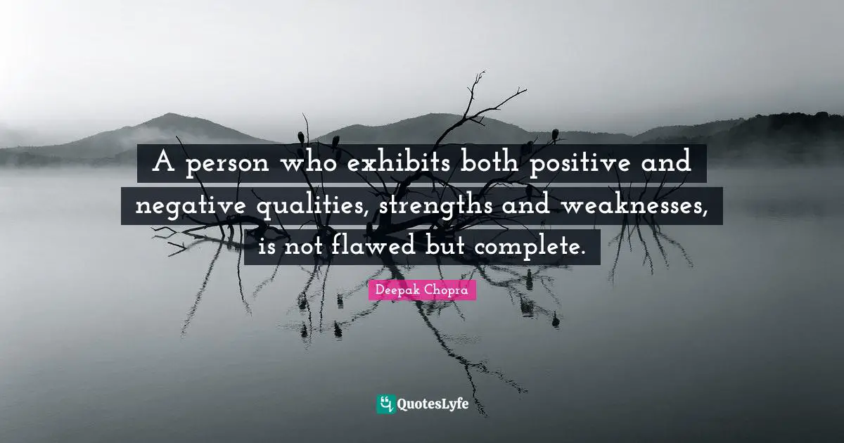 A person who exhibits both positive and negative qualities, strengths and weaknesses, is not flawed but complete.