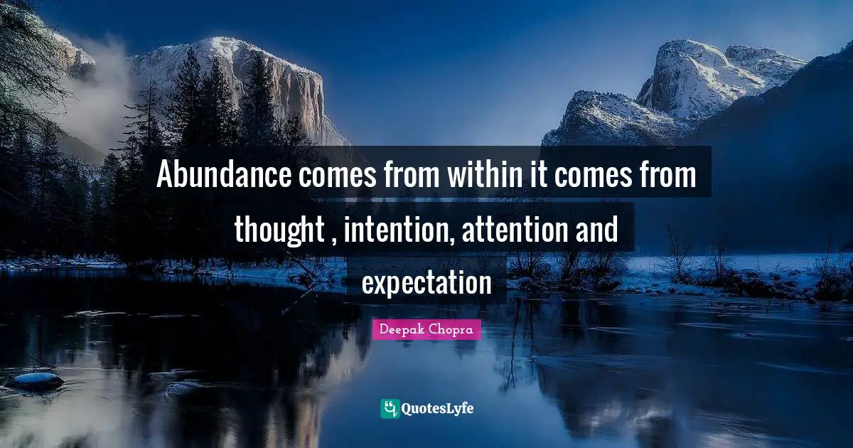 Abundance comes from within it comes from thought , intention, attention and expectation
