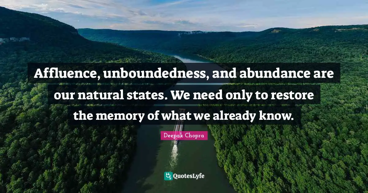 Affluence, unboundedness, and abundance are our natural states. We need only to restore the memory of what we already know.