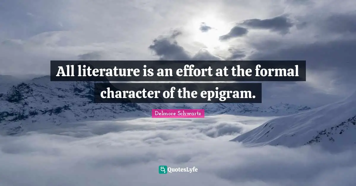 All literature is an effort at the formal character of the epigram.