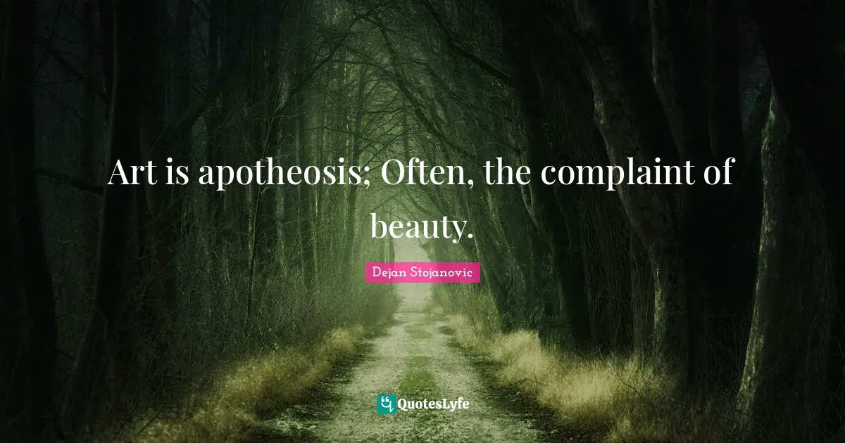 Art is apotheosis; Often, the complaint of beauty.
