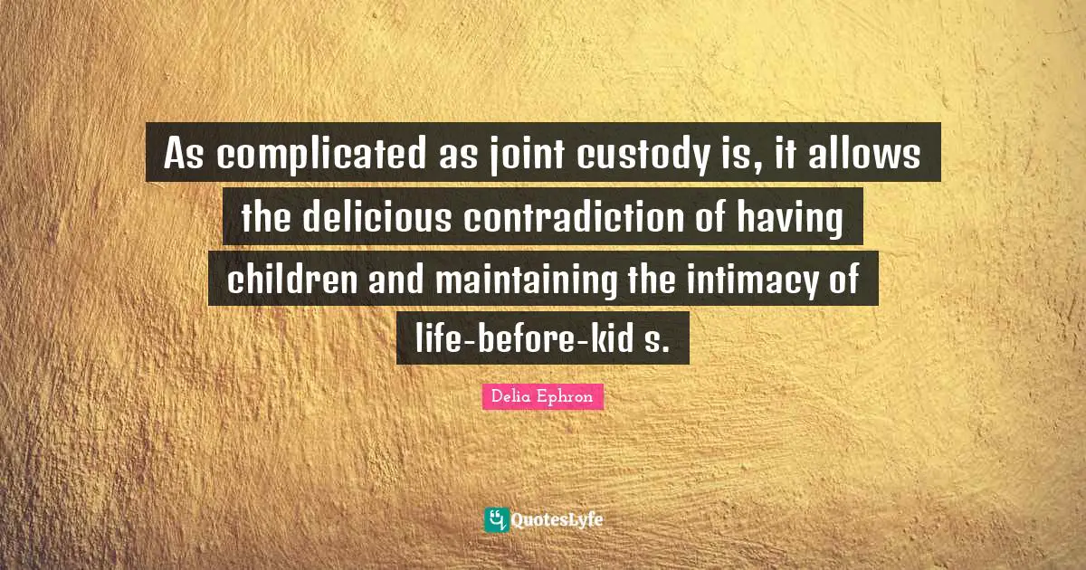 Having Children Quotes: "As complicated as joint custody is, it allows the delicious contradiction of having children and maintaining the intimacy of life-before-kid s."