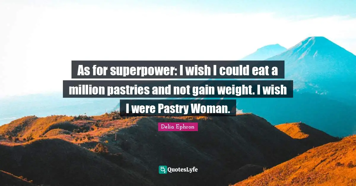 Pastries Quotes: "As for superpower: I wish I could eat a million pastries and not gain weight. I wish I were Pastry Woman."