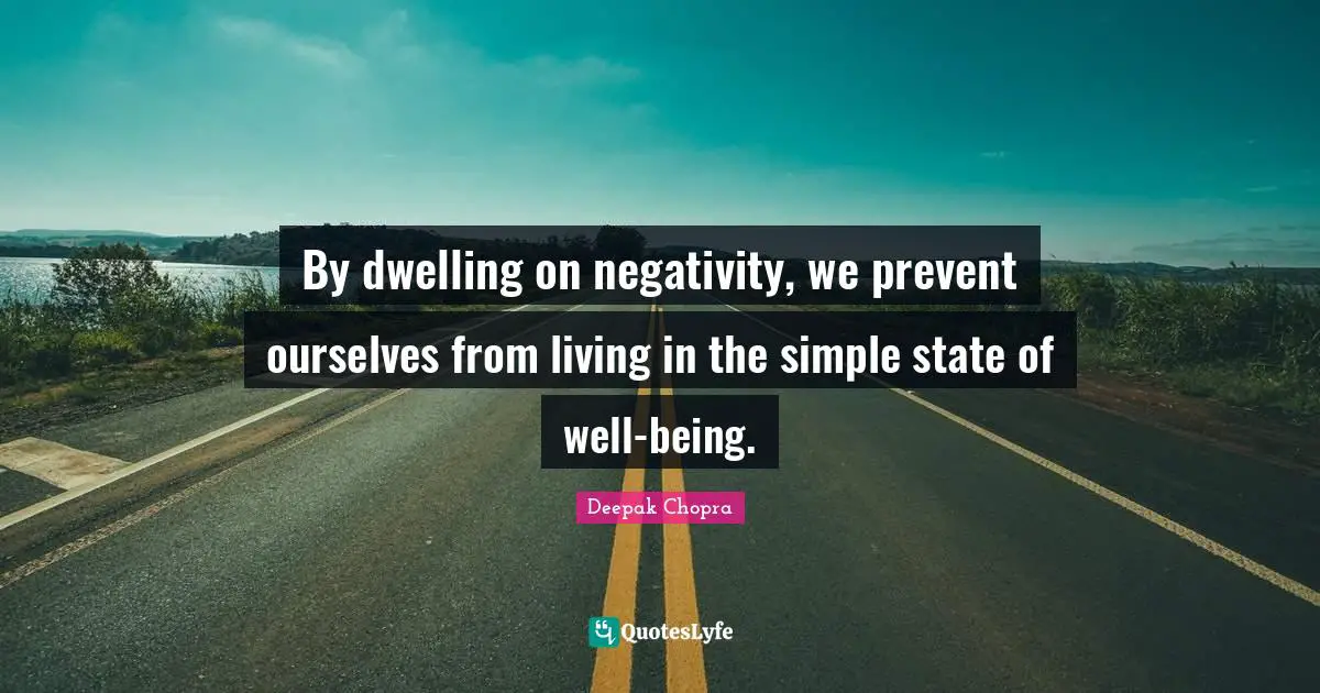 By dwelling on negativity, we prevent ourselves from living in the simple state of well-being.