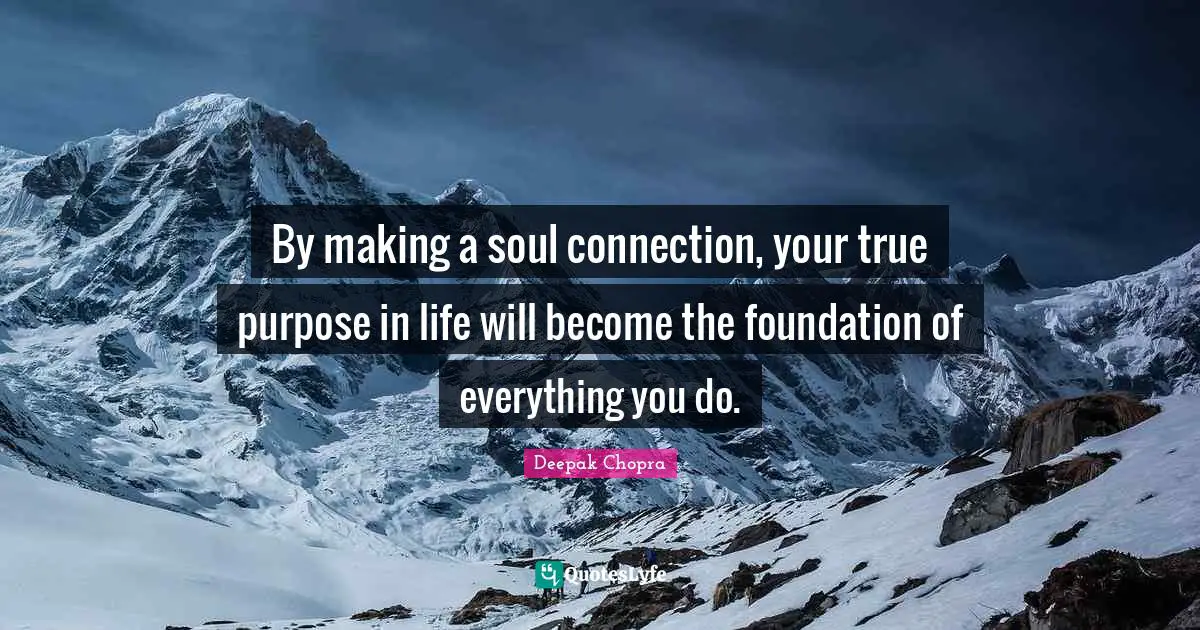 By making a soul connection, your true purpose in life will become the foundation of everything you do.