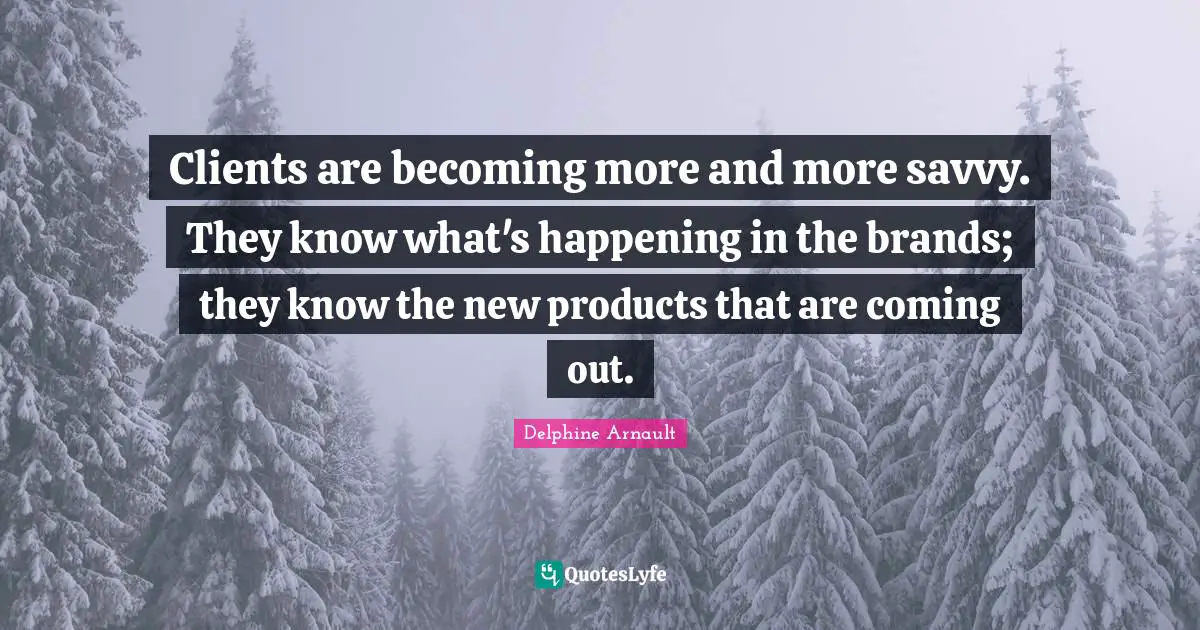 Clients are becoming more and more savvy. They know what's happening in the brands; they know the new products that are coming out.