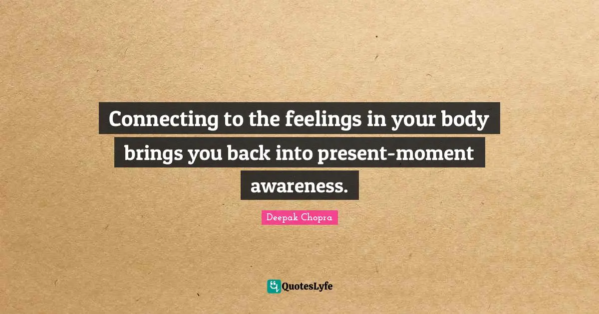 Connecting to the feelings in your body brings you back into present-moment awareness.