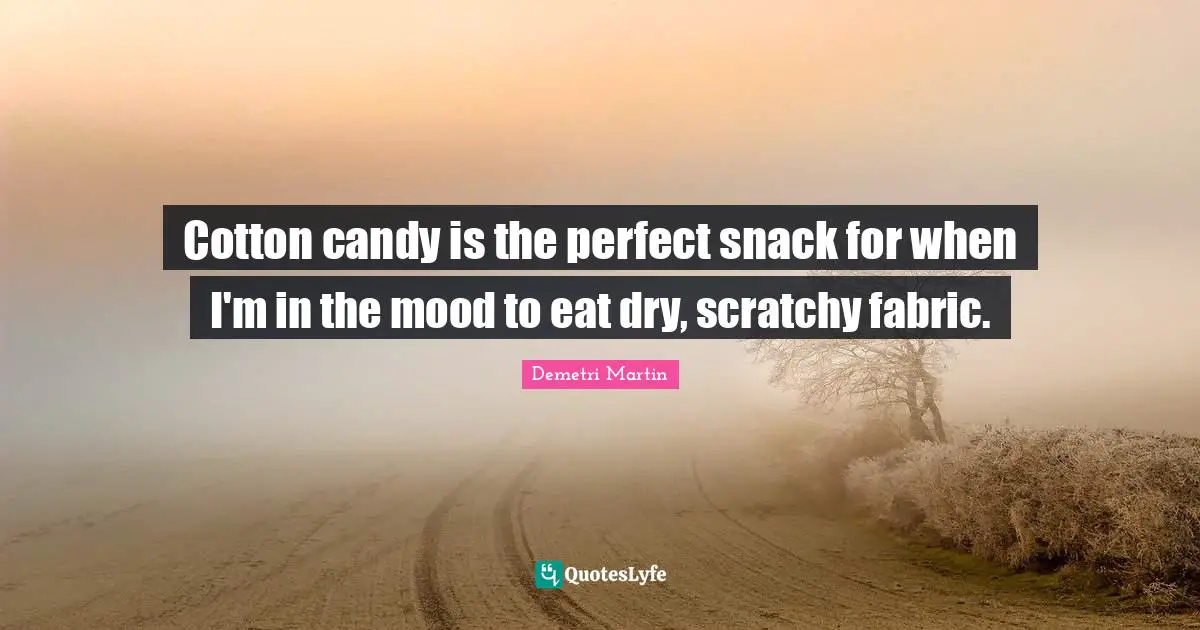 Snacks Quotes: "Cotton candy is the perfect snack for when I'm in the mood to eat dry, scratchy fabric."