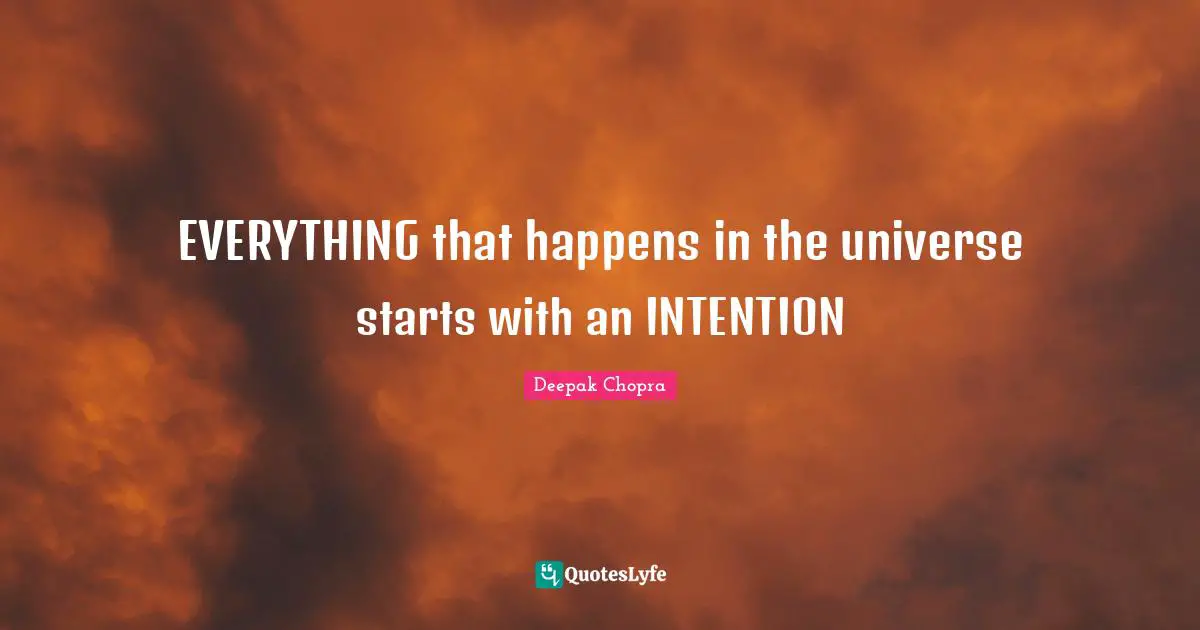 EVERYTHING that happens in the universe starts with an INTENTION