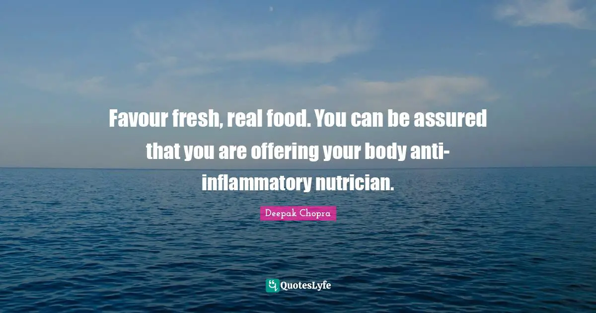 Favour fresh, real food. You can be assured that you are offering your body anti-inflammatory nutrician.