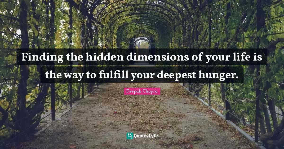 Finding the hidden dimensions of your life is the way to fulfill your deepest hunger.