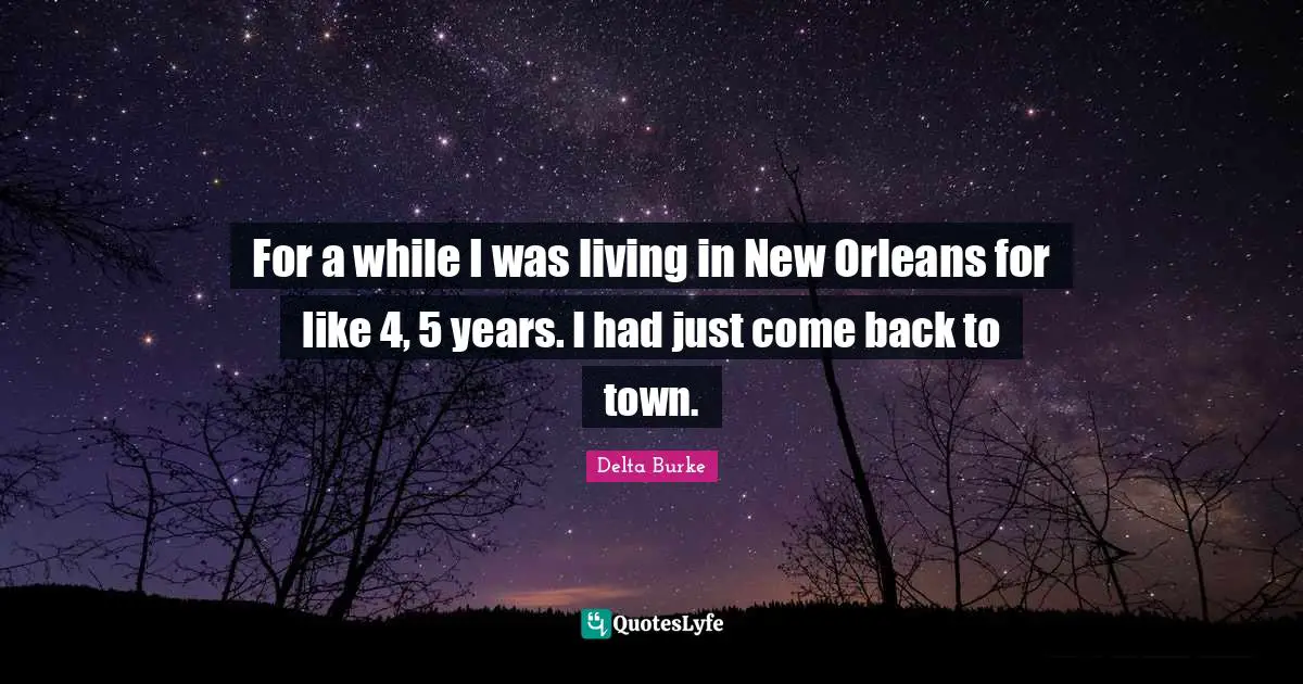 For a while I was living in New Orleans for like 4, 5 years. I had just come back to town.