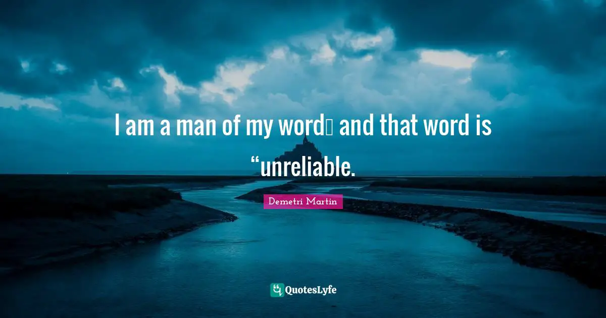 Unreliable Quotes: "I am a man of my word… and that word is “unreliable."