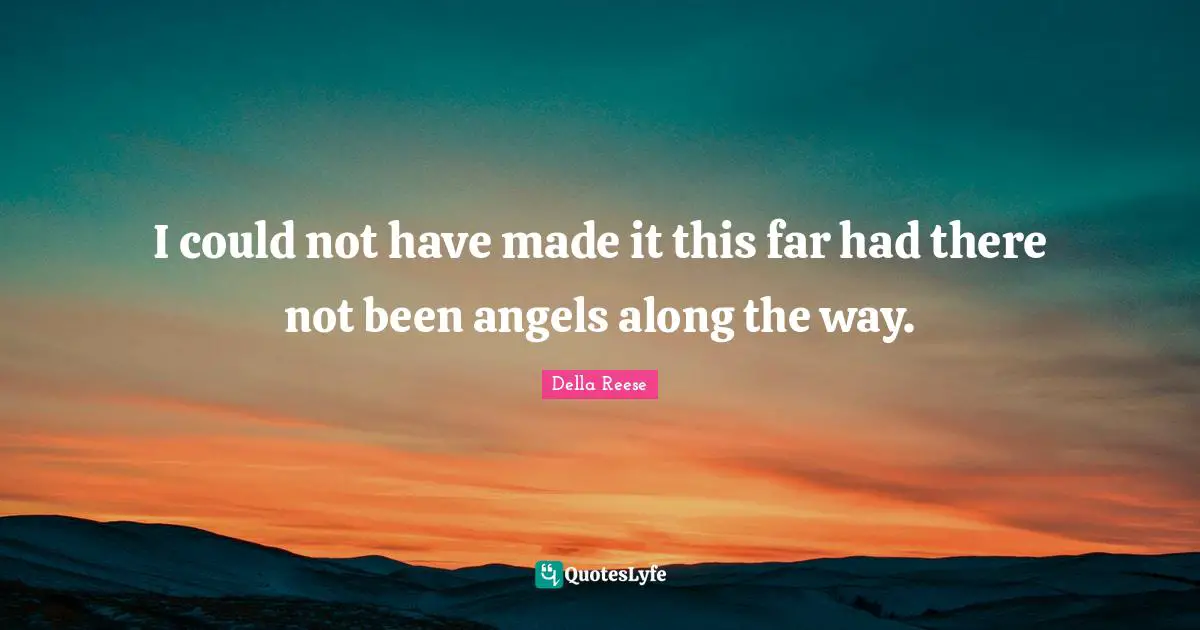 Made It Quotes: "I could not have made it this far had there not been angels along the way."