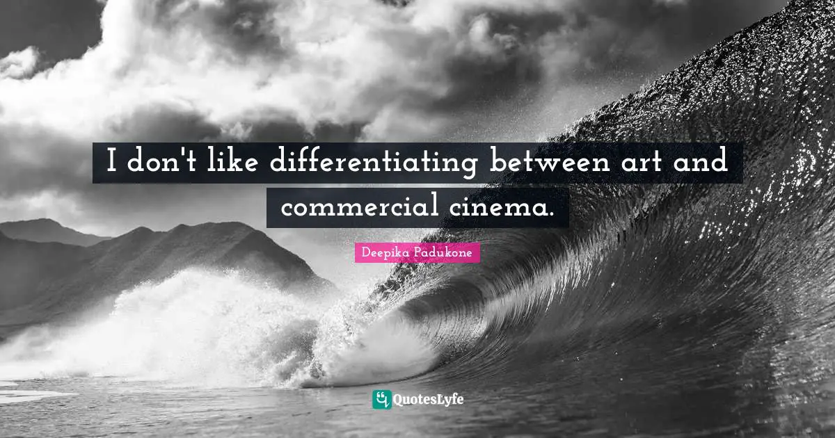 I don't like differentiating between art and commercial cinema.