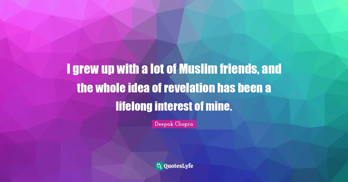 I grew up with a lot of Muslim friends, and the whole idea of revelation has been a lifelong interest of mine.