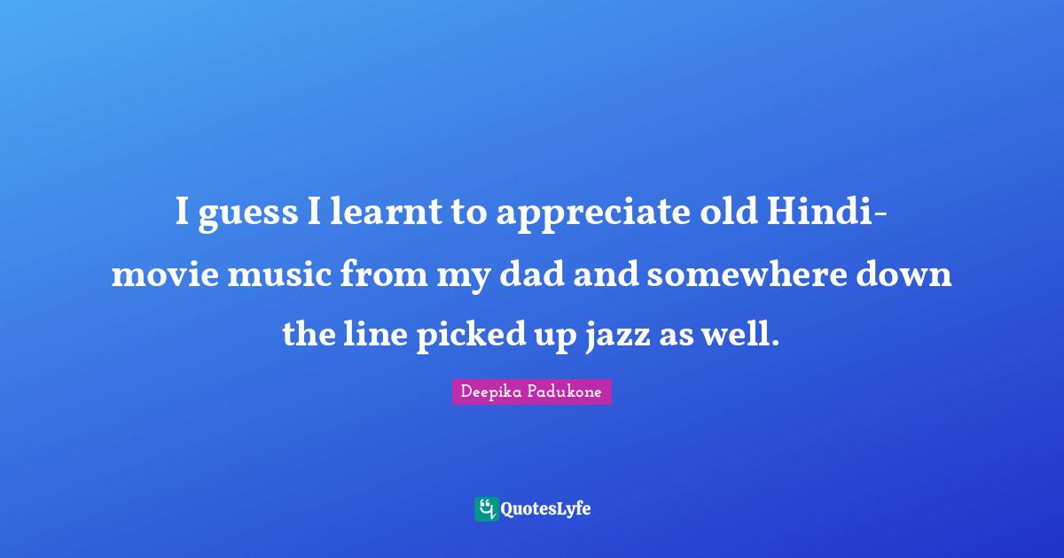 I guess I learnt to appreciate old Hindi-movie music from my dad and somewhere down the line picked up jazz as well.